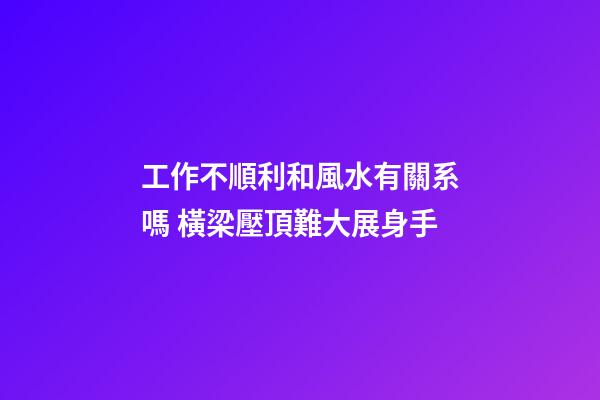工作不順利和風水有關系嗎 橫梁壓頂難大展身手